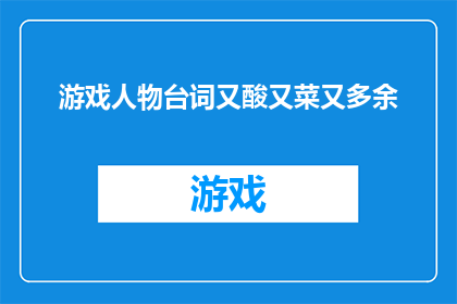 游戏人物台词又酸又菜又多余(游戏角色台词：是否过于自恋？)