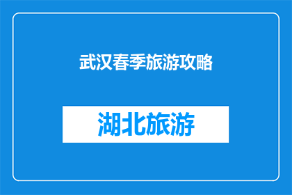 武汉春季旅游攻略(武汉春季旅游攻略：你准备好探索这个城市了吗？)