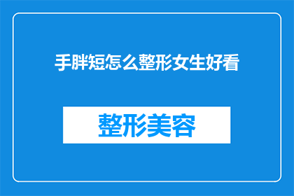 手胖短怎么整形女生好看(如何通过整形手术改善手部短胖，使女性更加美丽？)