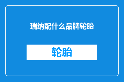 瑞纳配什么品牌轮胎(瑞纳车型应配何种品牌轮胎？)