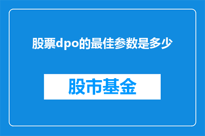 股票dpo的最佳参数是多少(股票公开发行dpo的最佳参数是多少？)