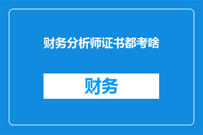 财务分析师证书都考啥(财务分析师证书考试内容究竟涵盖哪些领域？)
