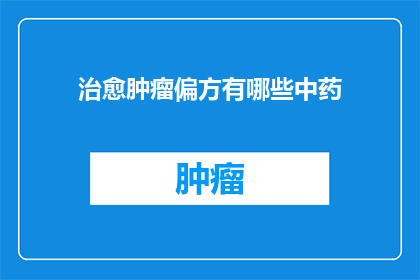 治愈肿瘤偏方有哪些中药(探索中药的神奇力量：治愈肿瘤的偏方有哪些？)