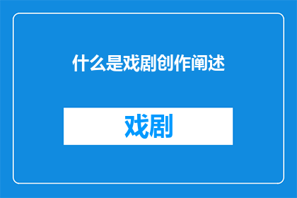 什么是戏剧创作阐述(戏剧创作的本质是什么？)