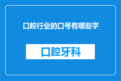 口腔行业的口号有哪些字(口腔行业有哪些鼓舞人心的口号？)