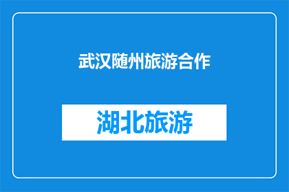 武汉随州旅游合作(武汉与随州：探索两地旅游合作的可能性？)