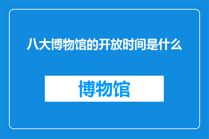 八大博物馆的开放时间是什么(八大博物馆的开放时间是什么时候？)
