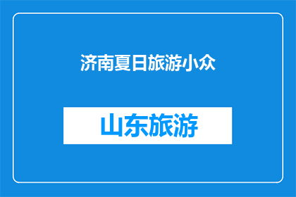 济南夏日旅游小众(济南夏日旅游：探索那些鲜为人知的小众景点，你准备好了吗？)