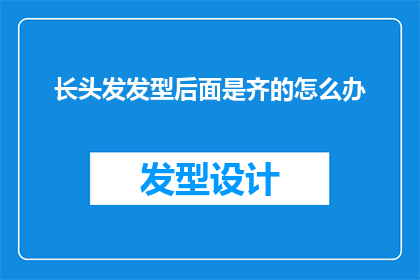 长头发发型后面是齐的怎么办(如何打理长头发，确保发型后面整齐？)