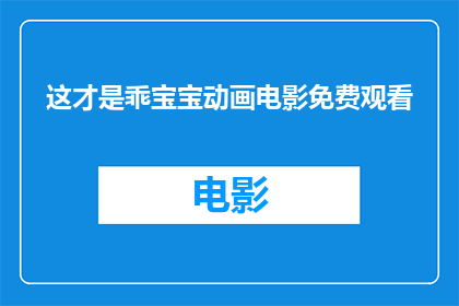 这才是乖宝宝动画电影免费观看(乖宝宝动画电影是否提供免费观看？)