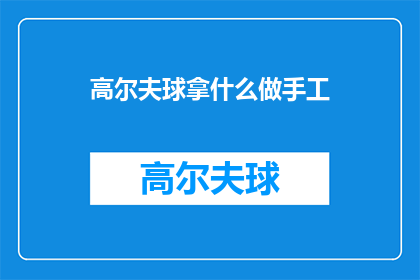 高尔夫球拿什么做手工(高尔夫球杆的手工制作：你可以尝试哪些材料？)