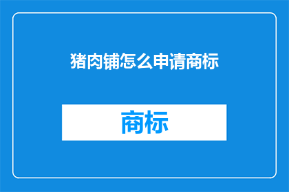 猪肉铺怎么申请商标(如何申请猪肉铺商标？)