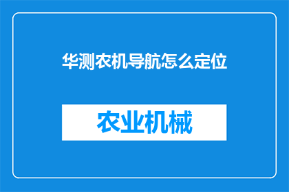 华测农机导航怎么定位(如何利用华测农机导航进行精确定位？)