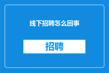 线下招聘怎么回事(线下招聘：您了解的究竟是怎样的求职方式？)