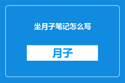 坐月子笔记怎么写(如何撰写一份详尽的坐月子笔记？)