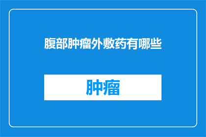 腹部肿瘤外敷药有哪些(腹部肿瘤治疗中，有哪些外敷药物可供选择？)