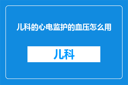 儿科的心电监护的血压怎么用(如何正确使用儿科心电监护的血压监测功能？)
