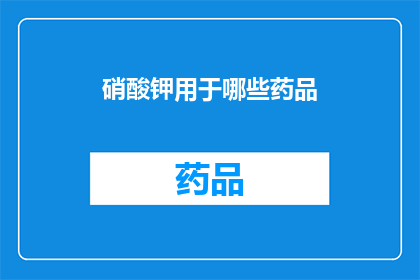硝酸钾用于哪些药品(硝酸钾在哪些药品中被广泛使用？)