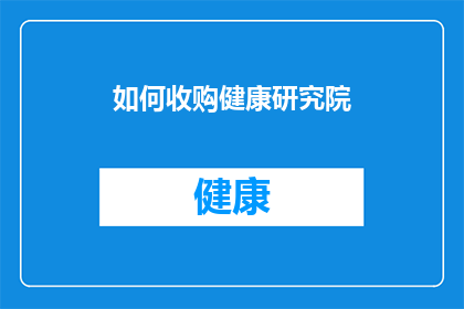 如何收购健康研究院(如何成功收购一家领先的健康研究院？)