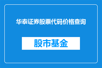 华泰证券股票代码价格查询(如何查询华泰证券的股票代码和价格？)