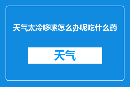 天气太冷哆嗦怎么办呢吃什么药(面对寒冷天气颤抖不止，如何有效缓解不适？)