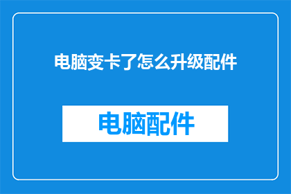 电脑变卡了怎么升级配件(电脑性能下降，升级配件是否为最佳选择？)