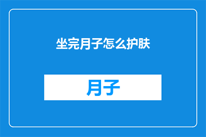坐完月子怎么护肤(坐完月子后，如何进行有效的护肤？)