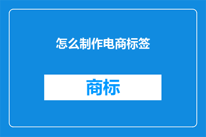 怎么制作电商标签(如何高效制作电商标签以提升产品吸引力？)