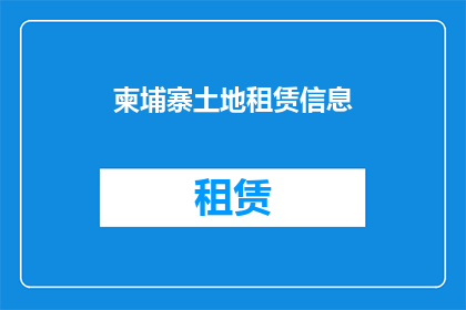 柬埔寨土地租赁信息(柬埔寨土地租赁市场现状如何？是否容易获取？)