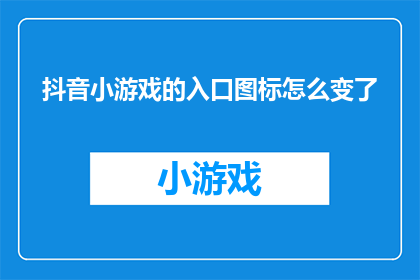抖音小游戏的入口图标怎么变了(抖音小游戏的入口图标为何发生了变化？)