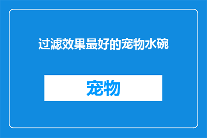 过滤效果最好的宠物水碗(您是否在寻找一款能够有效过滤宠物水碗中杂质的神器？)
