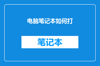 电脑笔记本如何打(如何高效使用电脑笔记本？)