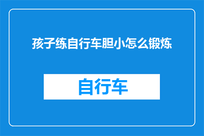 孩子练自行车胆小怎么锻炼(如何克服孩子在练习自行车时的恐惧感？)