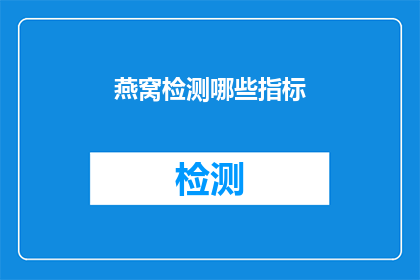燕窝检测哪些指标(燕窝检测的关键指标有哪些？)