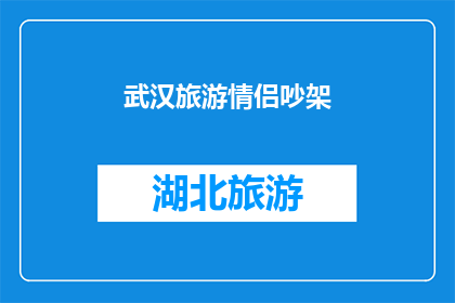 武汉旅游情侣吵架(武汉旅游情侣吵架：是浪漫的火花还是情感的裂痕？)