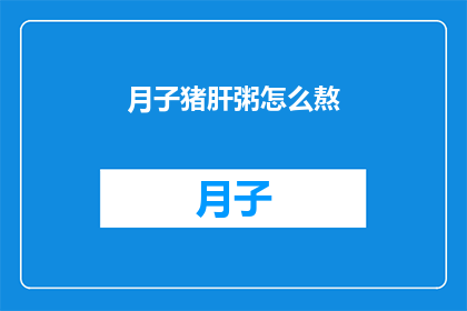 月子猪肝粥怎么熬(如何熬制月子期间的滋补佳品猪肝粥？)