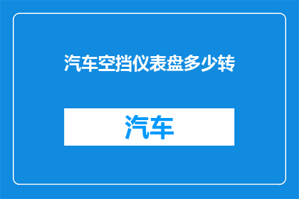 汽车空挡仪表盘多少转(汽车空挡时仪表盘显示的转速是多少？)