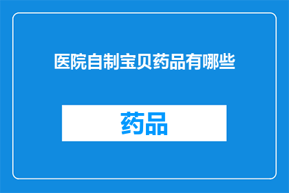 医院自制宝贝药品有哪些(医院自制药品种类有哪些？)
