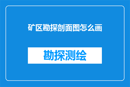 矿区勘探剖面图怎么画(如何绘制精确的矿区勘探剖面图？)