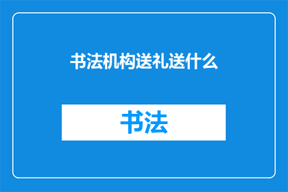 书法机构送礼送什么(书法机构送礼送什么？如何选择恰当的礼物以表达敬意和感谢？)