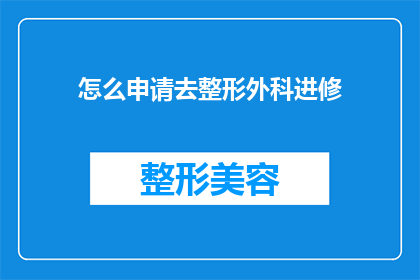 怎么申请去整形外科进修(如何申请前往整形外科进行进修学习？)