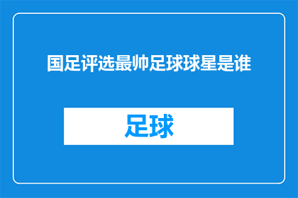 国足评选最帅足球球星是谁(谁是国足评选中最令人瞩目的足球明星？)