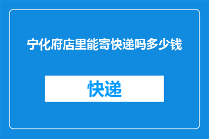 宁化府店里能寄快递吗多少钱(宁化府店是否提供快递寄送服务？费用如何计算？)