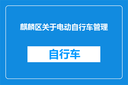 麒麟区关于电动自行车管理(麒麟区电动自行车管理政策是否已更新？)