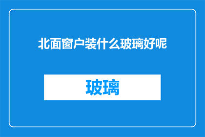 北面窗户装什么玻璃好呢(选择适合的玻璃材质以增强北向窗户的保温与隐私效果)