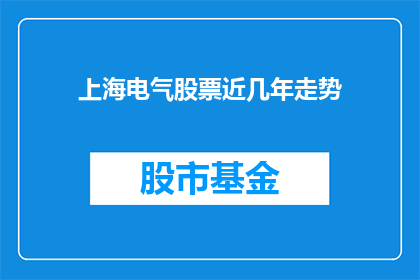 上海电气股票近几年走势(上海电气股票近几年的走势如何？投资者应关注哪些关键因素？)