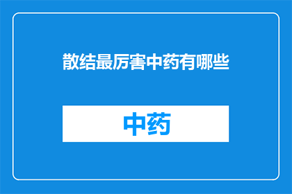散结最厉害中药有哪些(哪些中药具有最强大的散结功效？)