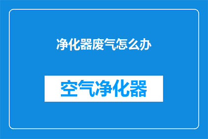 净化器废气怎么办(如何处理净化器产生的废气问题？)
