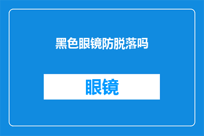 黑色眼镜防脱落吗(黑色眼镜是否具备防脱落特性？)