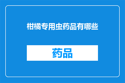柑橘专用虫药品有哪些(柑橘种植者必知：市面上有哪些高效且安全的虫害防治药品？)